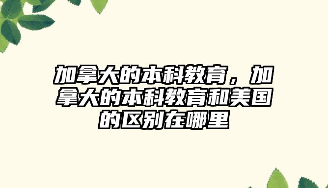 加拿大的本科教育，加拿大的本科教育和美國的區別在哪里